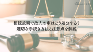 相続放棄で故人の車はどう処分する？適切な手続き方法と注意点を解説